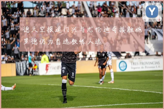 德天空报道门兴与尤伦迪奇接触施罗德仍为首选教练人选