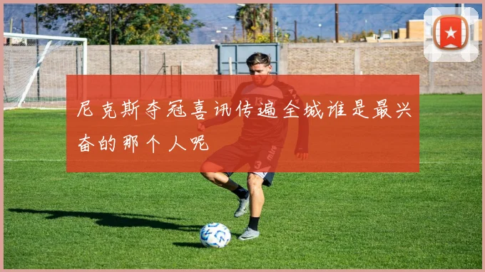 尼克斯夺冠喜讯传遍全城谁是最兴奋的那个人呢