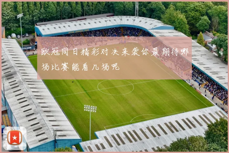 欧冠同日精彩对决来袭你最期待哪场比赛能看几场呢