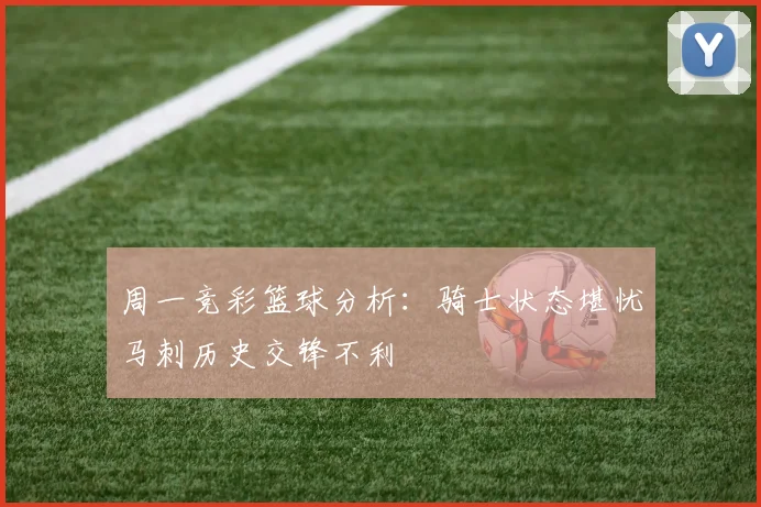周一竞彩篮球分析：骑士状态堪忧马刺历史交锋不利