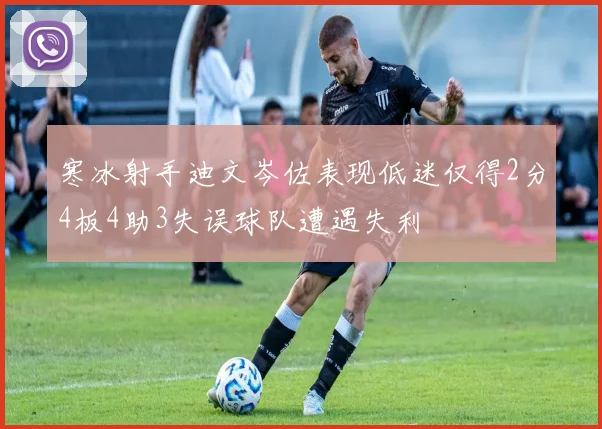 寒冰射手迪文岑佐表现低迷仅得2分4板4助3失误球队遭遇失利