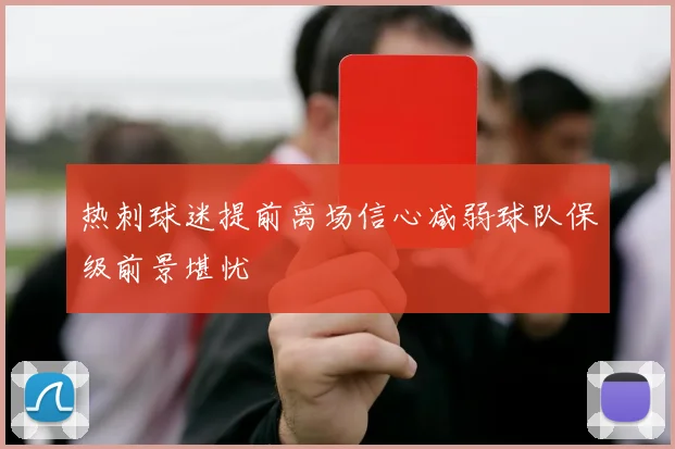热刺球迷提前离场信心减弱球队保级前景堪忧