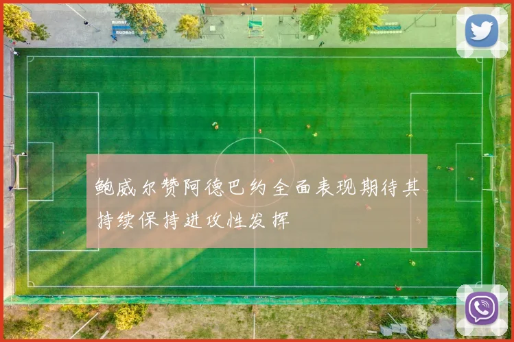 鲍威尔赞阿德巴约全面表现期待其持续保持进攻性发挥
