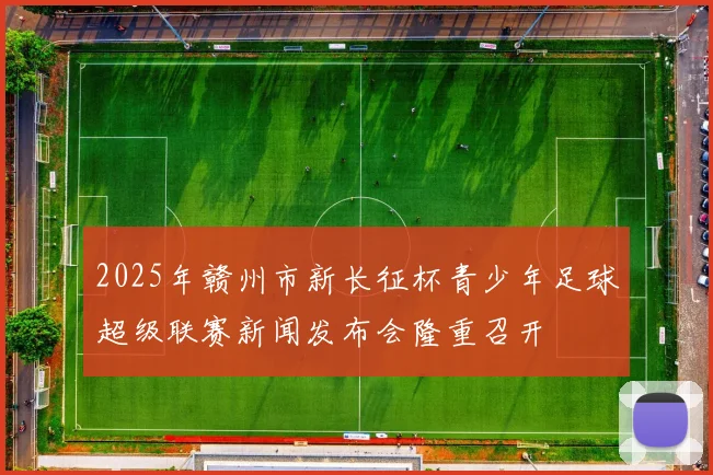 2025年赣州市新长征杯青少年足球超级联赛新闻发布会隆重召开