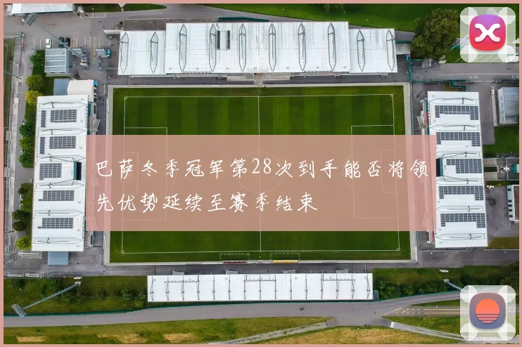 巴萨冬季冠军第28次到手能否将领先优势延续至赛季结束