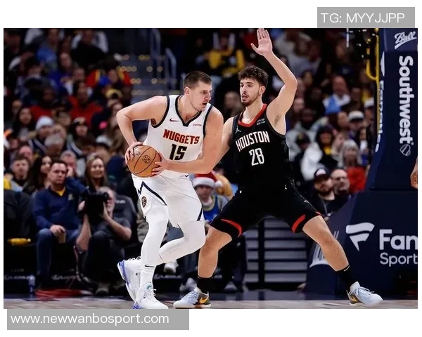 火箭队应增加谢泼德出场时间约基奇向申京展示未来挑战与成长